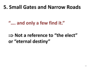 14
5. Small Gates and Narrow Roads
“…. and only a few find it.”
 Not a reference to “the elect”
or “eternal destiny”
 