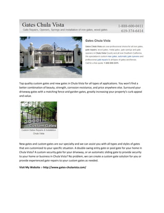 Top quality custom gates and new gates in Chula Vista for all types of applications. You won’t find a
better combination of beauty, strength, corrosion resistance, and price anywhere else. Surround your
driveway gates with a matching fence and garden gates, greatly increasing your property’s curb appeal
and value.

New gates and custom gates are our specialty and we can assist you with all types and styles of gates
that are customized to your specific situation. A double-swing entry gate or pool gate for your home in
Chula Vista? A custom security gate for your driveway, or an automatic sliding gate to provide security
to your home or business in Chula Vista? No problem, we can create a custom gate solution for you or
provide experienced gate repairs to your custom gates as needed.
Visit My Website :- http://www.gates-chulavista.com/

 