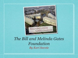 The Bill and Melinda Gates
        Foundation
       By Kari Savoie
 