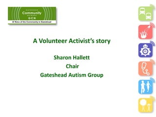 A Volunteer Activist’s story
Sharon Hallett
Chair
Gateshead Autism Group
 