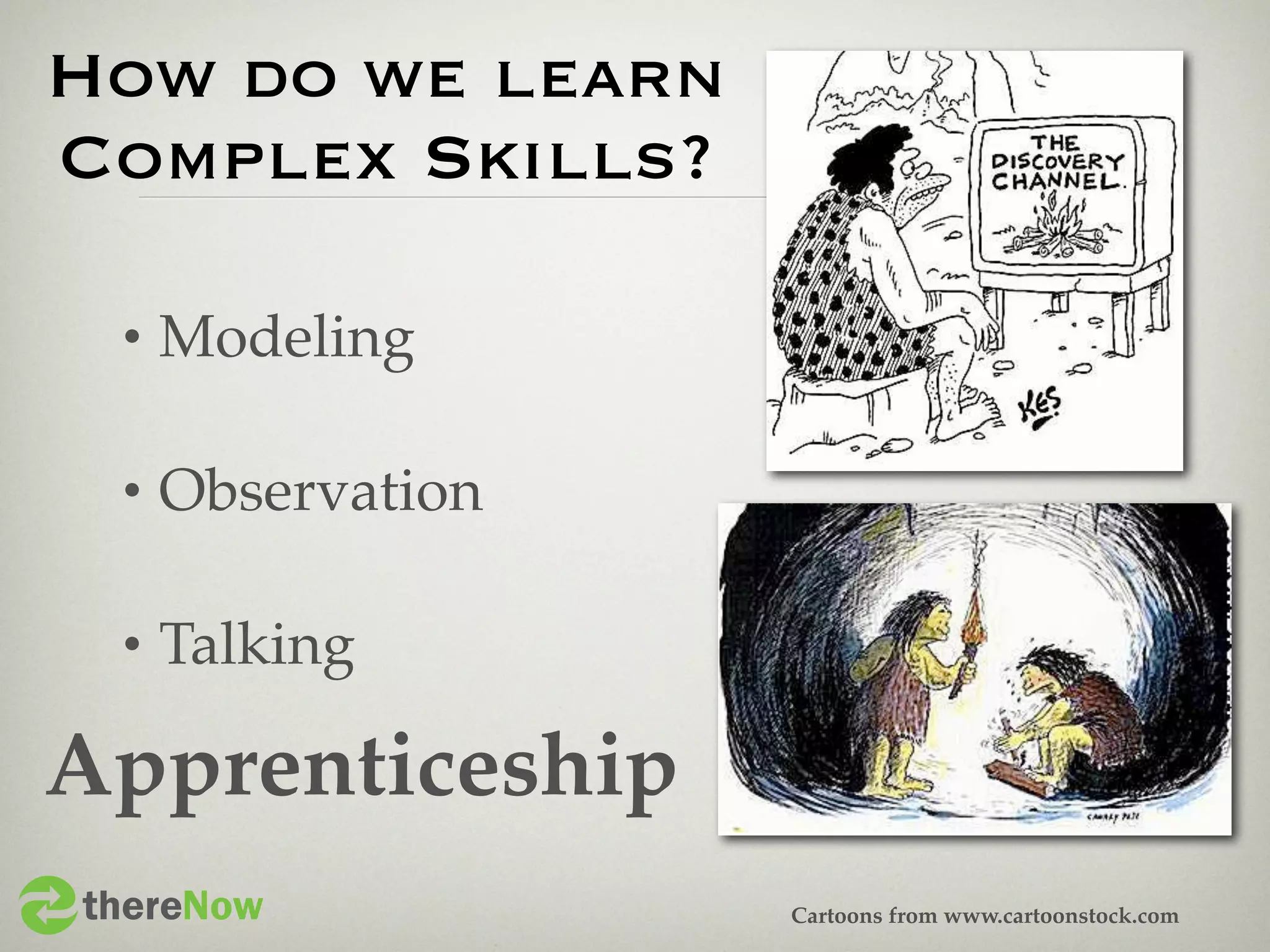 How do we learn
Complex Skills?

 •   Modeling

 •   Observation

 •   Talking

Apprenticeship
thereNow           Cartoons from www.cartoonstock.com
 