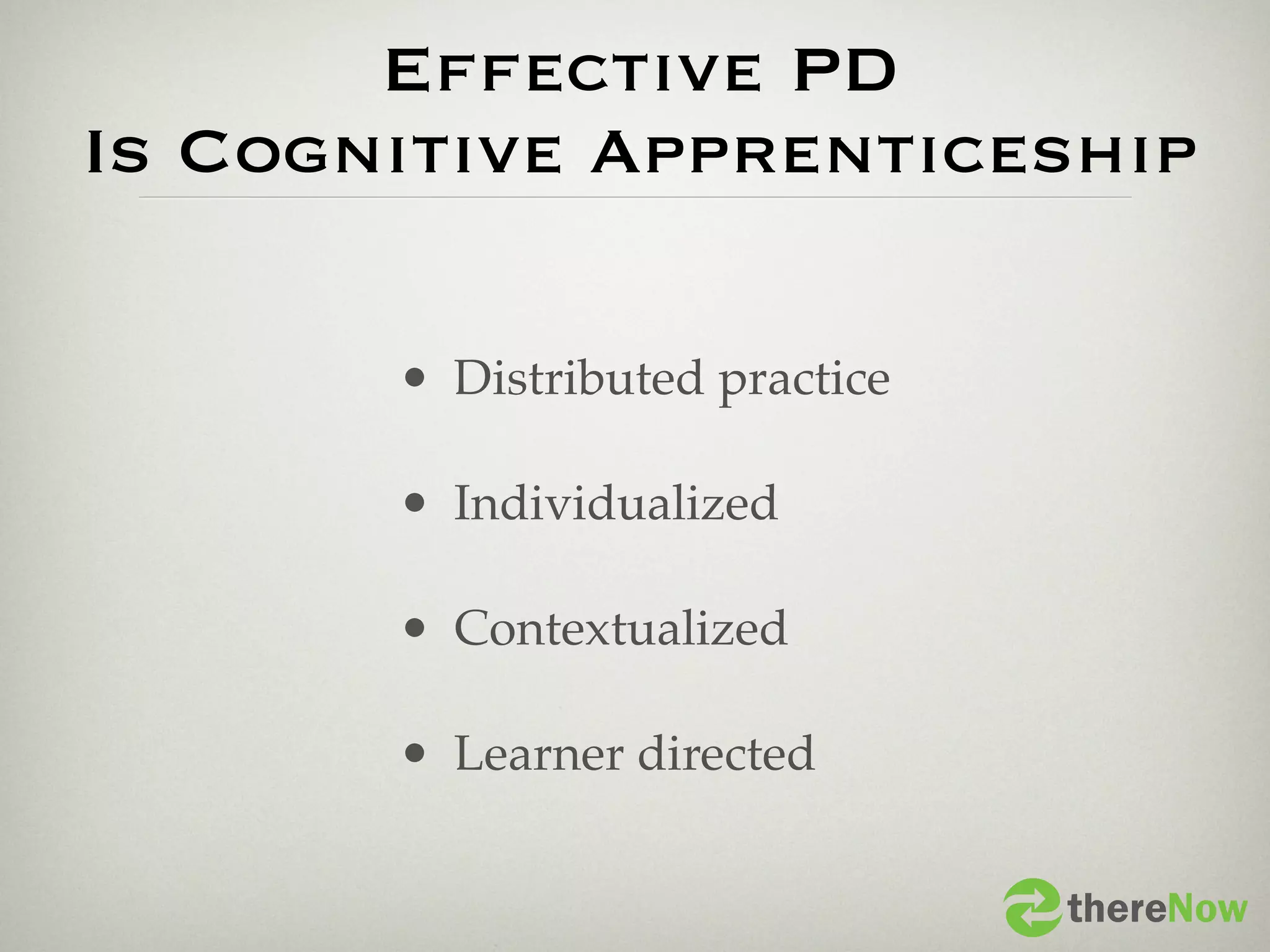 Effective PD
Is Cognitive Apprenticeship

       • Distributed practice

       • Individualized

       • Contextualized

       • Learner directed

                                thereNow
 