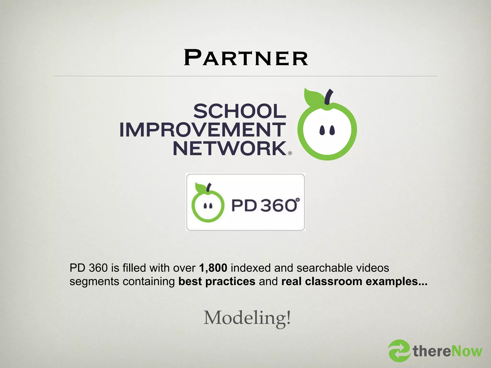 Partner




PD 360 is filled with over 1,800 indexed and searchable videos
segments containing best practices and real classroom examples...


                        Modeling!
                                                              thereNow
 