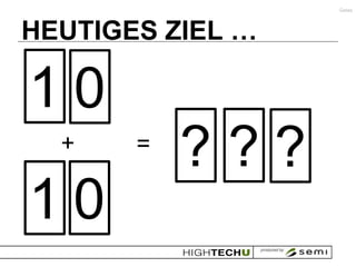 Gates




HEUTIGES ZIEL …

10
  +    =
           ???
10
 