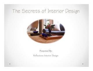 The Secrets of Interior DesignThe Secrets of Interior DesignThe Secrets of Interior DesignThe Secrets of Interior Design
Presented By:Presented By:Presented By:Presented By:
Reflections Interior Design
 