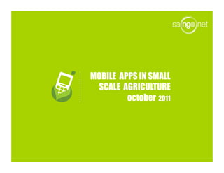 MOBILE APPS IN SMALL
 SCALE AGRICULTURE
         october 2011
 