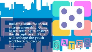 Building skills for social
entrepreneurship. Game
based training to answer
the disruptive shift that
will reshape the youth
workforce landscape
AN ERASMUS+ PROJECT
PLAY4IMPACT.EU
 