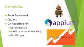 Methodology
 Robotframework
 Appium
 GA Reporting API
Get credentials
Initialize analytics reporting
Get GA report
 