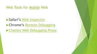 Web Tools for Mobile Web
Safari’s Web Inspector
Chrome’s Remote Debugging
Charles Web Debugging Proxy
 