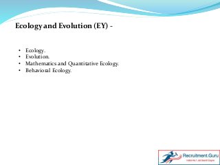 Ecology and Evolution (EY) -
• Ecology.
• Evolution.
• Mathematics and Quantitative Ecology.
• Behavioral Ecology.
 
