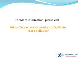 For More information, please visit –
https://www.recruitment.guru/syllabus
/gate-syllabus/
 
