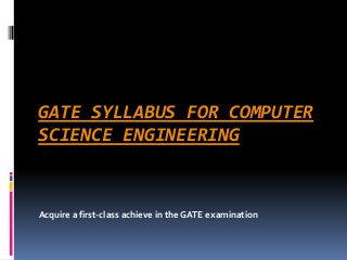GATE SYLLABUS FOR COMPUTER
SCIENCE ENGINEERING

Acquire a first-class achieve in the GATE examination

 