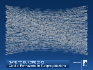 GATE TO EUROPE 2012
Corsi di Formazione in Europrogettazione
 
