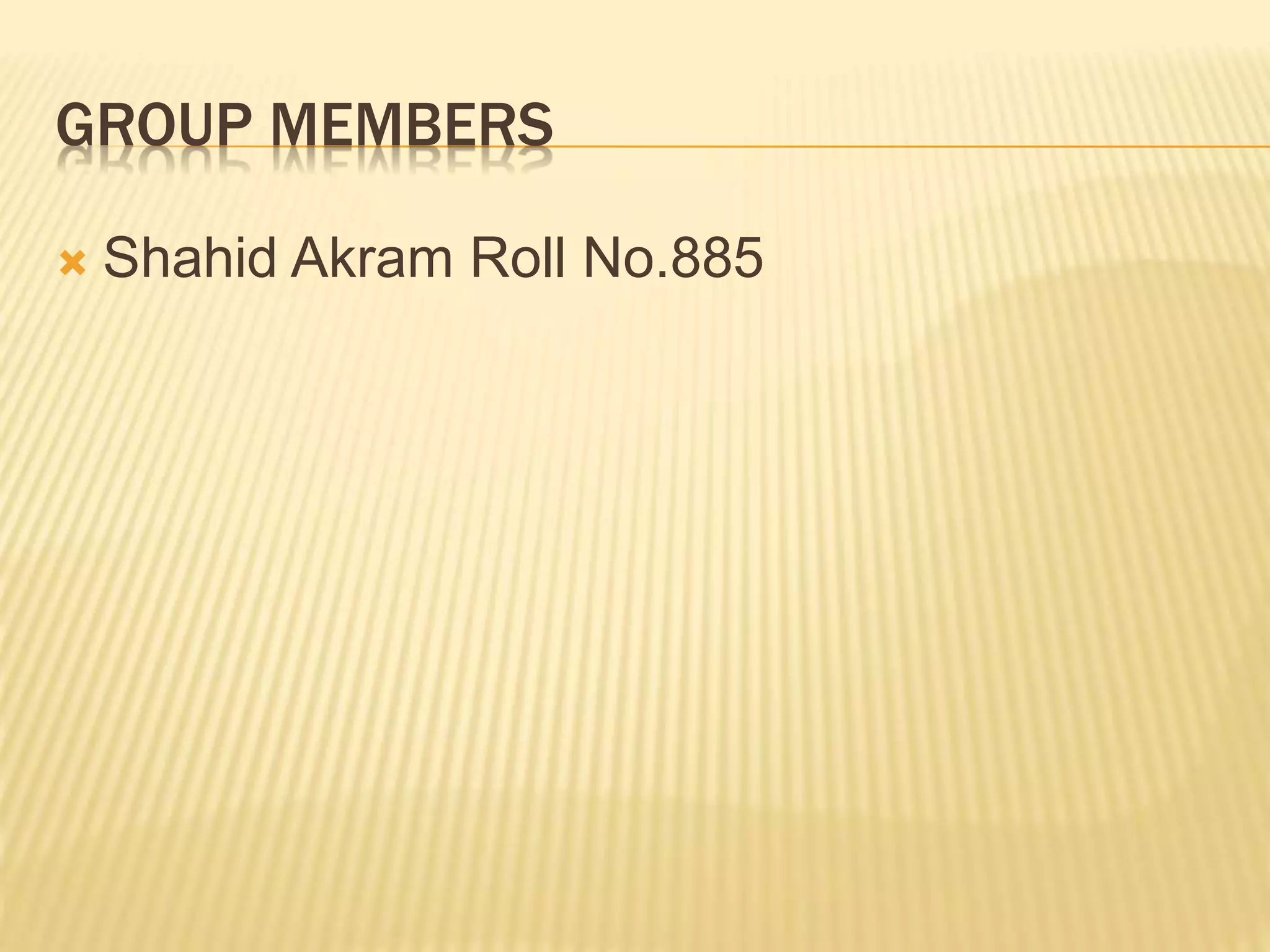 GROUP MEMBERS
 Shahid Akram Roll No.885
 
