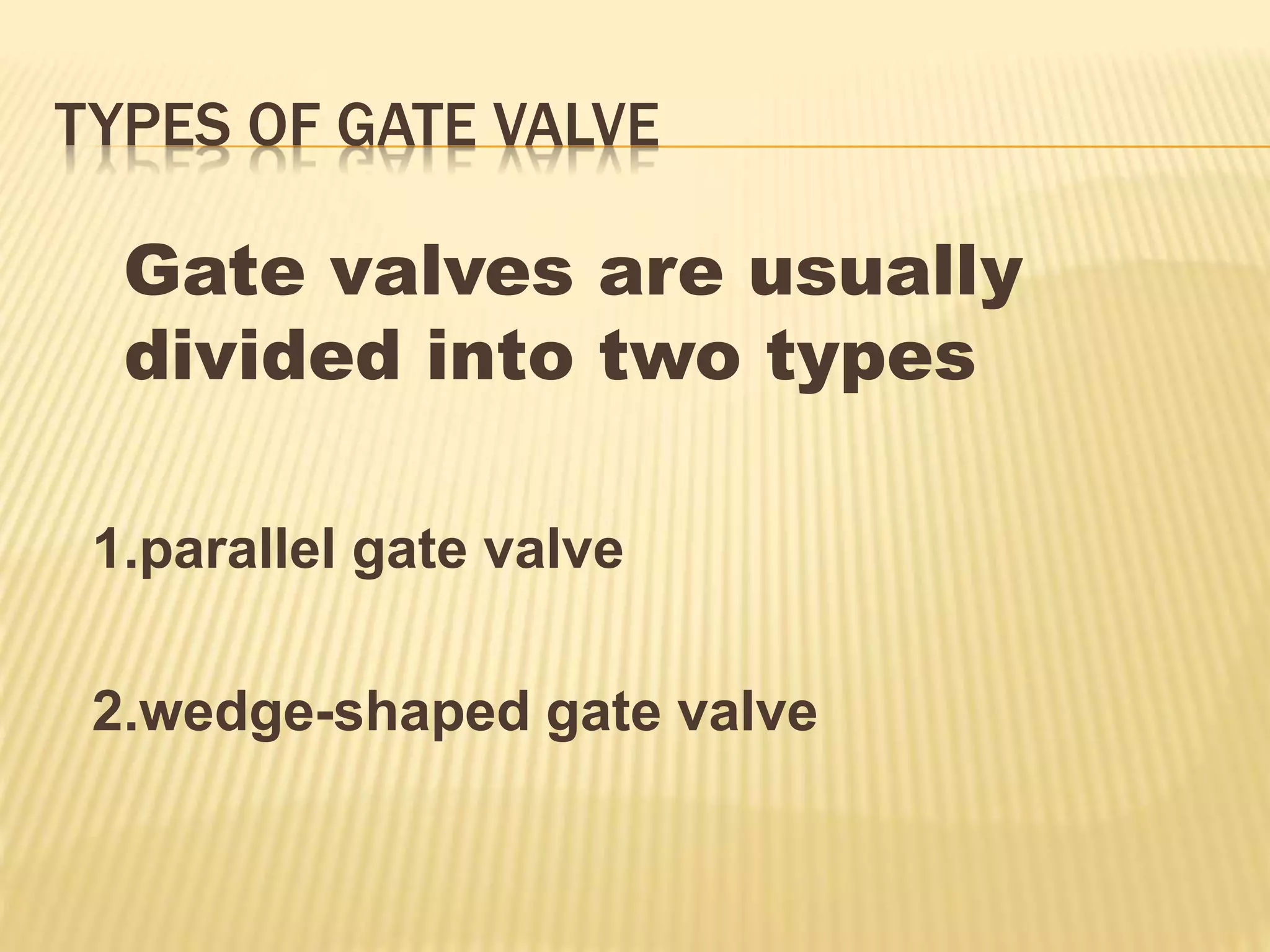 TYPES OF GATE VALVE
Gate valves are usually
divided into two types
1.parallel gate valve
2.wedge-shaped gate valve
 