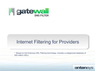Internet Filtering for Providers

* Based on the Entensys URL Filtering technology; includes a categorized database of
500 million URLs
 