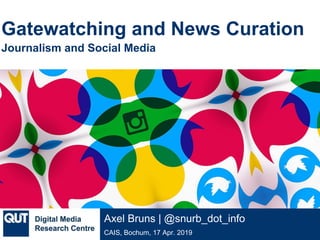 @qutdmrc
CAIS, Bochum, 17 Apr. 2019
Axel Bruns | @snurb_dot_info
Gatewatching and News Curation
Journalism and Social Media
 