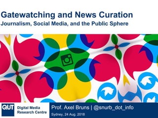 @qutdmrc
Sydney, 24 Aug. 2018
Prof. Axel Bruns | @snurb_dot_info
Gatewatching and News Curation
Journalism, Social Media, and the Public Sphere
 