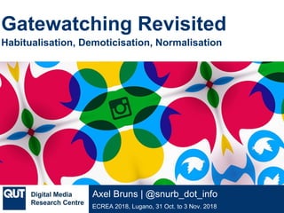 @qutdmrc
ECREA 2018, Lugano, 31 Oct. to 3 Nov. 2018
Axel Bruns | @snurb_dot_info
Gatewatching Revisited
Habitualisation, Demoticisation, Normalisation
 