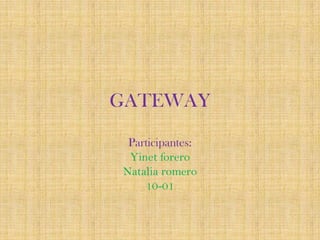 GATEWAY

 Participantes:
 Yinet forero
Natalia romero
    10-01
 