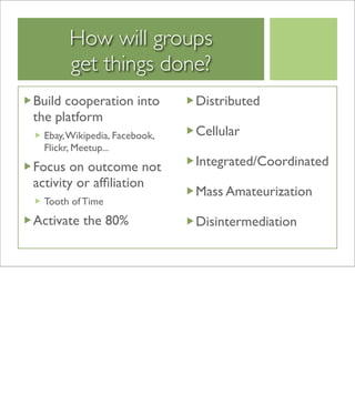 How will groups
      get things done?
Build cooperation into        Distributed
the platform
 Ebay, Wikipedia, Facebook, ...
