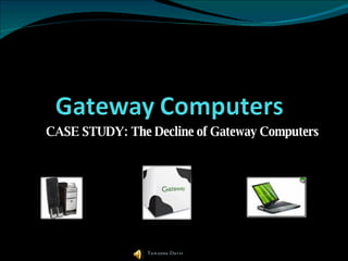 CASE STUDY: The Decline of Gateway Computers Tawanna Davis 