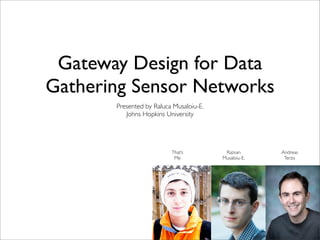 Gateway Design for Data
Gathering Sensor Networks
       Presented by Raluca Musaloiu-E.
          Johns Hopkins University




                          That’s          Razvan       Andreas
                           Me            Musaloiu-E.    Terzis