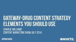 @PAGESAUCE
Content Marketing Show July 2014
Gateway-drug content strategy
elements you should use
Charlie Williams
 