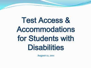 Test Access & Accommodations  for Students with Disabilities August 12, 2011 