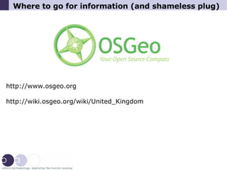 Where to go for information (and shameless plug)‏ http://www.osgeo.org http://wiki.osgeo.org/wiki/United_Kingdom 