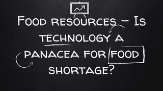 Food resources – Is
technology a
panacea for food
shortage?
 