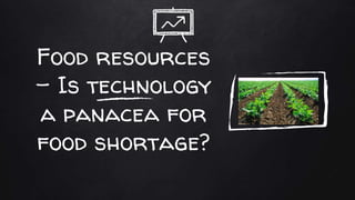 Food resources
– Is technology
a panacea for
food shortage?
 