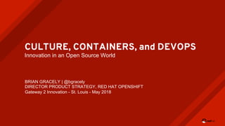 CULTURE, CONTAINERS, and DEVOPS
Innovation in an Open Source World
BRIAN GRACELY | @bgracely
DIRECTOR PRODUCT STRATEGY, RED HAT OPENSHIFT
Gateway 2 Innovation - St. Louis - May 2018
 