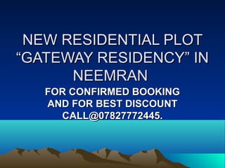NEW RESIDENTIAL PLOT
“GATEWAY RESIDENCY” IN
      NEEMRAN
   FOR CONFIRMED BOOKING
   AND FOR BEST DISCOUNT
     CALL@07827772445.
 