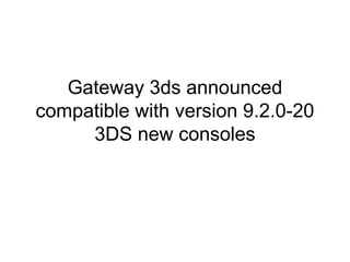 Gateway 3ds announced
compatible with version 9.2.0-20
3DS new consoles
 