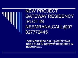 NEW PROJECT
GATEWAY RESIDENCY
,PLOT IN
NEEMRANA,CALL@07
827772445
 FOR MORE INFO:CALL@07827772445 
BOOK PLOT IN GATEWAY RESIDENCY IN 
NEEMRANA ,.
 