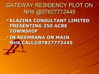 GATEWAY RESIDENCY PLOT ON
    NH8 @07827772445
 KLAZINA CONSULTANT LIMITED
 PRESENTING 250 ACRE
 TOWNSHIP
 IN NEEMRANA ON MAIN
 NH8,CALL@07827772445
 