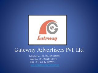 Gateway Advertisers Pvt. Ltd
Telephone: +91-22-40169999
Mobile: +91-9768113970
Fax: +91-22-40169976
sales@gatewayadvertisers.in
 