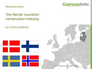 Market overviews


The Nordic countries’
construction industry

by GatewayBaltic




                        www.gatewaybaltic.com
 