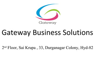 Gateway Business Solutions
2nd Floor, Sai Krupa , 33, Durganagar Colony, Hyd-82
 