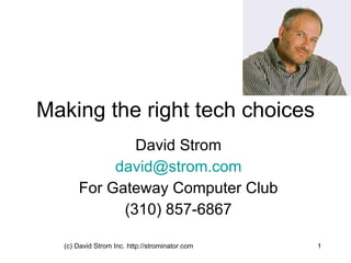 Making the right tech choices David Strom [email_address] For Gateway Computer Club (310) 857-6867 (c) David Strom Inc. http://strominator.com 