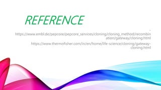 REFERENCE
-
https://www.embl.de/pepcore/pepcore_services/cloning/cloning_method/recombin
ation/gateway/cloning.html
https://www.thermofisher.com/in/en/home/life-science/cloning/gateway-
cloning.html
 