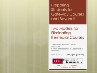 Preparing
Students for
Gateway Courses
and Beyond!

Two Models for
Eliminating
Remedial Courses
Janet Boyle, Assistant Director
Todd Hurst,
Center for Excellence in Leadership of
Learning

April 16, 2013    http://goo.gl/7G6wy
 