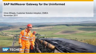 SAP NetWeaver Gateway for the Uninformed

Chris Whealy, Customer Solution Adoption, EMEA
November 2011
 