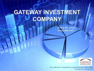 GATEWAY INVESTMENT
     COMPANY
                       Doing the usual…
                       unusually well.




           #709, CCMM BLDG., YEOUIDO-DONG, YOUNGDEUNGPO-GU, SEOUL, KOREA
                                            T +82-2-555-1917 F +82-2-555-1914
 