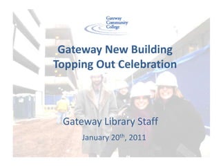   Gateway New Building   Topping Out Celebration Gateway Library Staff January 20th, 2011 