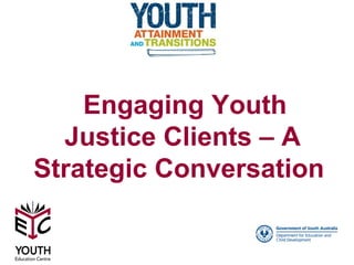 Engaging Youth
  Justice Clients – A
Strategic Conversation
 