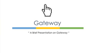 “ A Brief Presentation on Gateway “
Gateway
 