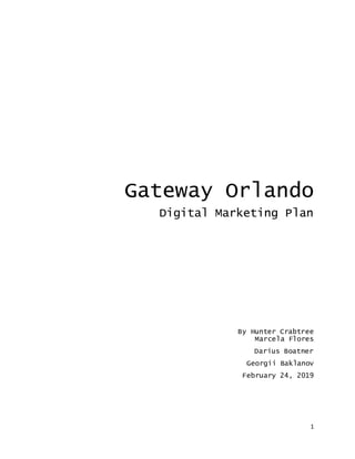 1
Gateway Orlando
Digital Marketing Plan
By Hunter Crabtree
Marcela Flores
Darius Boatner
Georgii Baklanov
February 24, 2019
 