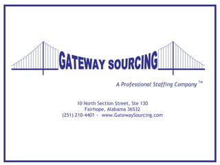 A Professional Staffing Company  TM 10 North Section Street, Ste 130 Fairhope, Alabama 36532 (251) 210-4401 ~  www.GatewaySourcing.com GATEWAY SOURCING 